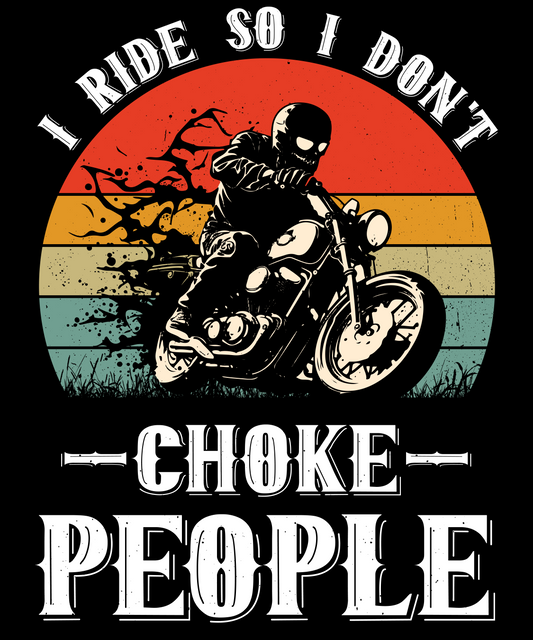 I Ride So I don't Choke People